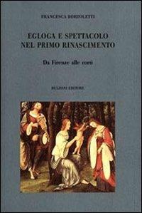 Egloga e spettacolo nel primo Rinascimento. Da Firenze alle corti - Francesca Bortoletti - copertina