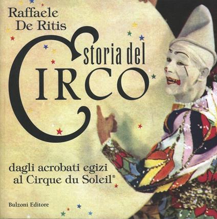 Storia del circo. Dagli acrobati egizi al Cirque du Soleil - Raffaele De Ritis - copertina