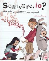 Scrivere, io? Manuale di scrittura per ragazzi. Ediz. illustrata - Luisa Mattia - copertina