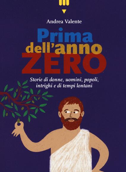 Prima dell'anno zero. Storie di donne, uomini, popoli, intrighi e di tempi lontani - Andrea Valente - copertina