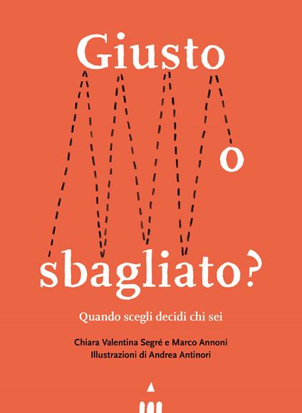 Giusto o sbagliato? Quando scegli decidi chi sei - Chiara Valentina Segré -  Marco Annoni - - Libro - Lapis 