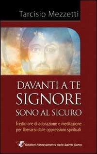 Davanti a te Signore sono al sicuro. 13 ore di adorazione e meditazione per liberarsi delle oppressioni spirituali - Tarcisio Mezzetti - copertina