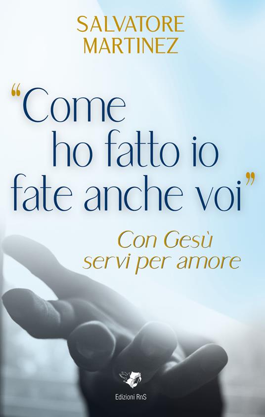 «Come ho fatto io fate anche voi». Con Gesù servi per amore - Salvatore Martinez - copertina