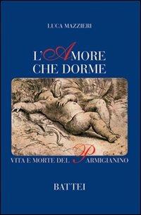 L'amore che dorme. Vita e morte del Parmigianino - Luca Mazzieri - copertina