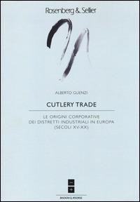 Cutlery trade. Le origini corporative dei distretti industriali in Europa (secoli XV-XX) - Alberto Guenzi - copertina