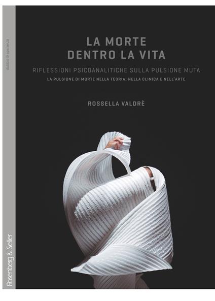 La morte dentro la vita. Riflessioni psicoanalitiche sulla pulsione muta. La pulsione di morte nella teoria, nella clinica e nell'arte - Rossella Valdrè - copertina