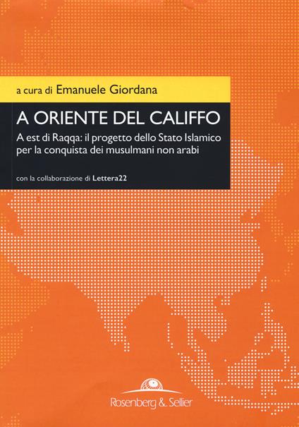 A oriente del califfo. A est di Raqqa: il progetto dello Stato Islamico per la conquista dei musulmani non arabi - copertina