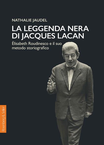 La leggenda nera di Jacques Lacan. Élisabeth Roudinesco e il suo metodo storiografico - Nathalie Jaudel - copertina