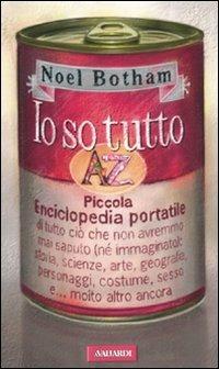 Io so tutto. Piccola enciclopedia portatile di tutto ciò che non avremmo mai saputo (né immaginato): storia, scienze, arte, geografia, personaggi, costume, sesso e.. - Noel Botham - copertina