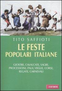 Le feste popolari italiane. Giostre, cavalcate, sagre, processioni, palii, veglie, corse, regate, carnevali - Tito Saffioti - copertina