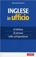 Inglese in ufficio. Al telefono, di persona e nella corrispondenza