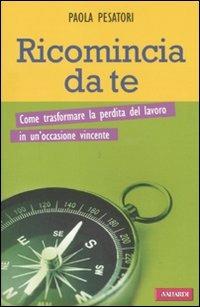 Ricomincia da te. Come trasformare la perdita del lavoro in un'occasione vincente - Paola Pesatori - copertina