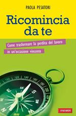 Ricomincia da te. Come trasformare la perdita del lavoro in un'occasione vincente