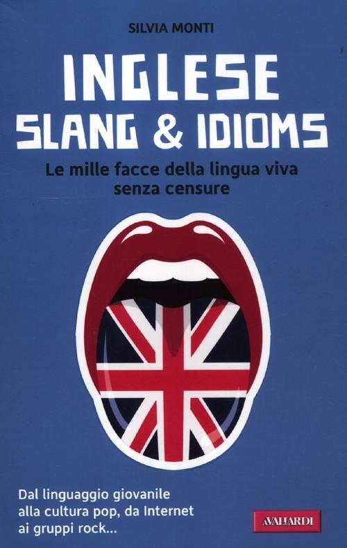 Inglese slang & idioms. Le mille facce della lingua viva senza censure - Silvia Monti - copertina