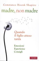 Madre, non madre. Quando il figlio atteso tarda. Emozioni, esperienze, consigli