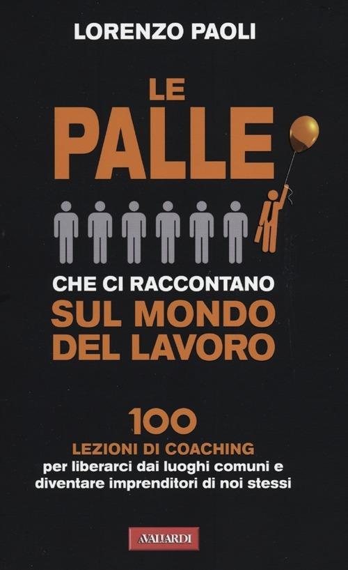 Le palle che ci raccontano sul mondo del lavoro. 100 lezioni di coaching per liberarci dai luoghi comuni e diventare imprenditori di noi stessi - Lorenzo Paoli - copertina