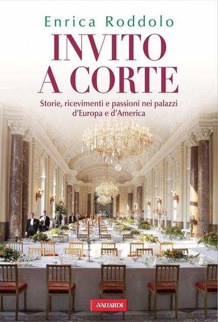 Invito a corte. Storie, ricevimenti e passioni nei palazzi d'Europa e d'America - Enrica Roddolo - ebook