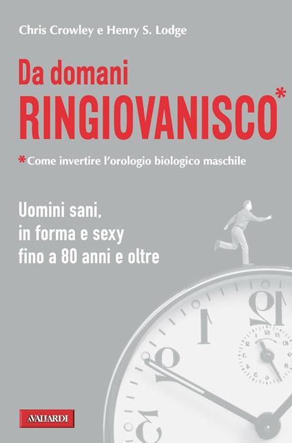 Da domani ringiovanisco. Uomini sani, in forma e sexy fino a 80 anni e oltre - Chris Crowley,Henry S. Lodge - copertina