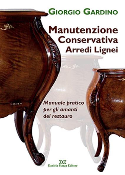 Manutenzione conservativa arredi lignei. Manuale pratico per gli amanti del restauro - Giorgio Gardino - copertina