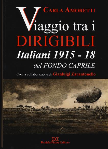 Viaggio tra i dirigibili italiani 1915-18 del fondo Caprile - Carla Amoretti,Gianluigi Zarantonello - copertina