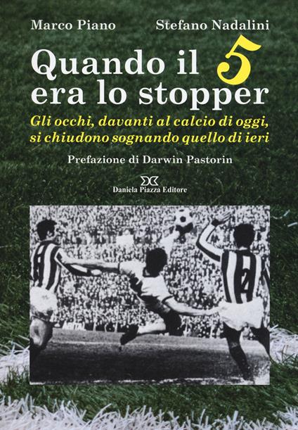 Quando il 5 era lo stopper. Gli occhi, davanti al calcio di oggi, si chiudono sognando quello di ieri - Marco Piano,Stefano Nadalini - copertina