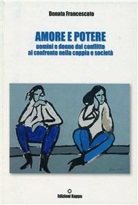 Amore e potere. Uomini e donne dal conflitto al confronto nella coppia e società - Donata Francescato - copertina