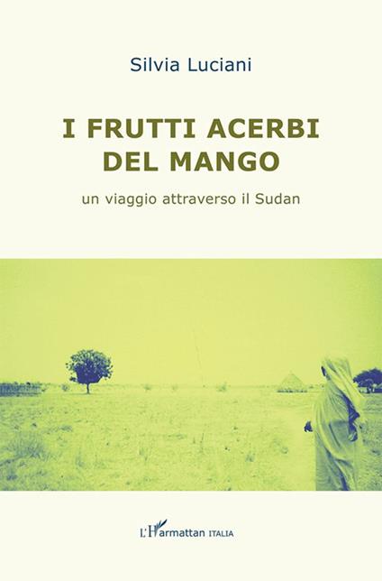 I frutti acerbi del mango. Un viaggio attraverso il Sudan - Silvia Luciani - copertina