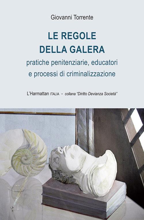 Le regole della galera. Pratiche penitenziarie, educatori e processi di criminalizzazione - Giovanni Torrente - copertina