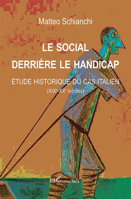 Le social derrière le handicap. Étude historique du cas italien (XIXe-XXe siècles) - Matteo Schianchi - copertina