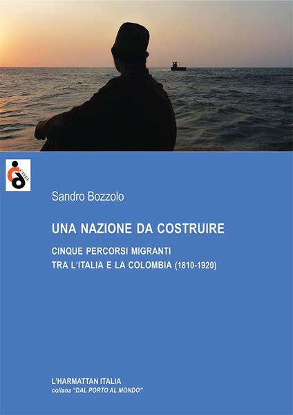 Una nazione da costruire. Cinque percorsi migranti tra l'Italia e la Colombia (1810-1920) - Sandro Bozzolo - copertina