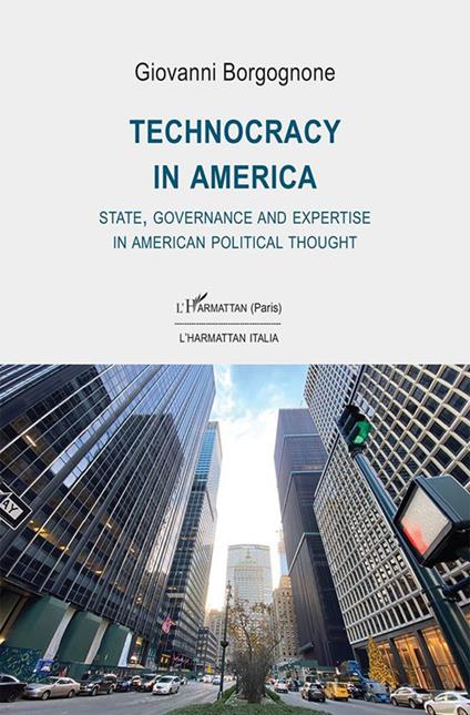 Technocracy in America. State, Governance and Expertise in American Political Thought - Giovanni Borgognone - copertina