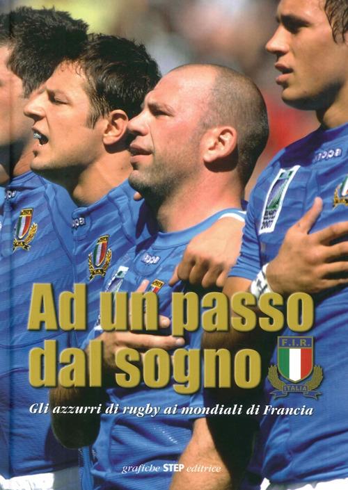 Ad un passo dal sogno. Gli azzurri di rugby ai mondiali di Francia 2007. Ediz. illustrata - G. Franco Bellè,Francesca Battilani - copertina