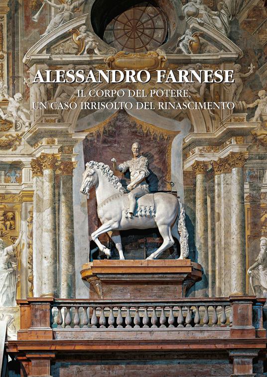 Alessandro Farnese. Il corpo del potere, un caso irrisolto del Rinascimento - copertina