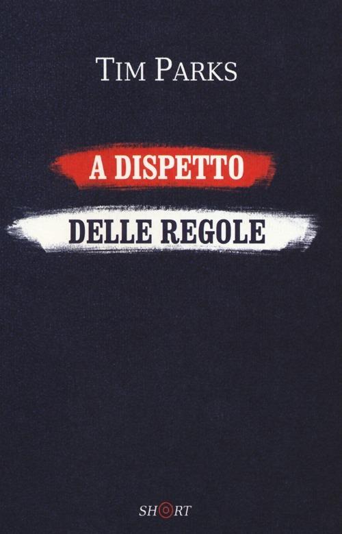 A dispetto delle regole - Tim Parks - copertina