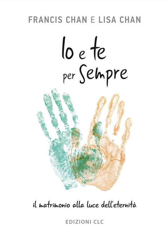 Io e te per sempre. Il matrimonio alla luce dell'eternità - Francis Chan,Lisa Chan - copertina