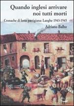 Quando inglesi arrivare noi tutti morti. Cronache di lotta partigiana: Langhe 1943-1945