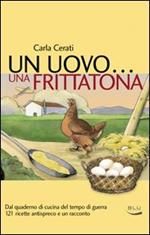 Un uovo... una frittatona. Dal quaderno di cucina del tempo di guerra 121 ricette antispreco e un racconto