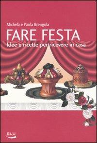 Fare festa. Idee e ricette per ricevere in casa - Michela Brengola,Paola Brengola - copertina