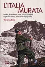 L' Italia murata. Bunker, linee fortificate e sistemi difensivi dagli anni Trenta al secondo dopoguerra