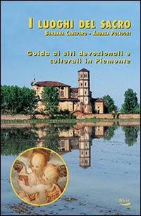 I luoghi del sacro. Guida ai siti devozionali e culturali in Piemonte - Barbara Caneparo,Andrea Polidori - copertina