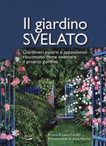 Il giardino svelato. Giardinieri esperti e appassionati raccontano come inventare il proprio giardino