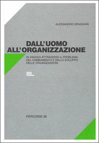 Dall'uomo all'organizzazione. In viaggio attraverso il problema del cambiamento e dello sviluppo delle organizzazioni - Alessandro Spaggiari - copertina