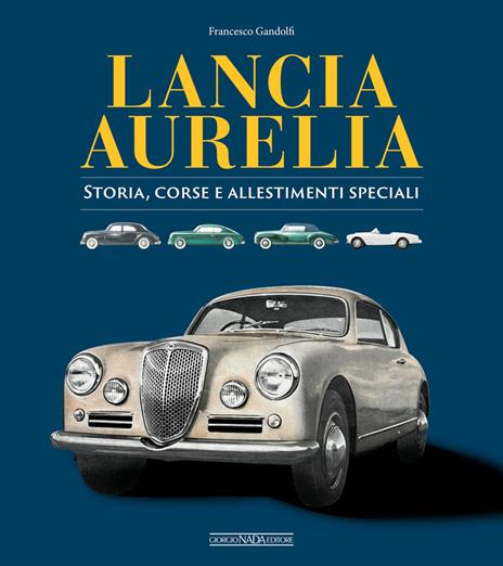 Lancia Aurelia. Storia, corse e allestimenti speciali - Francesco Gandolfi - copertina