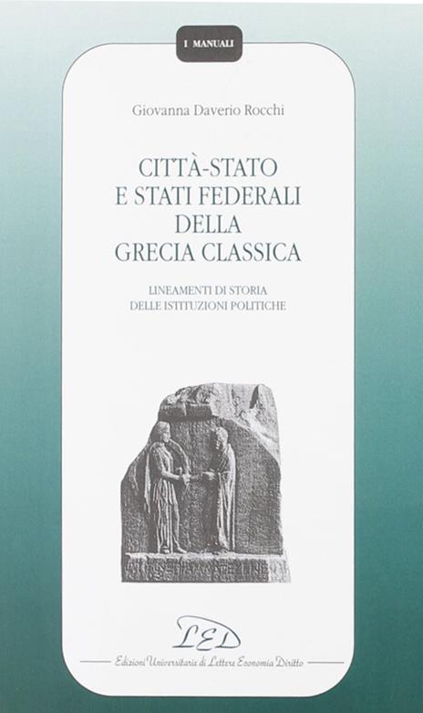 Città-Stato e Stati federali della Grecia classica. Lineamenti di storia delle istituzioni politiche - Giovanna Daverio Rocchi - 2