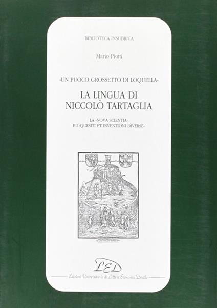 Un puoco grossetto di loquella. La lingua di Niccolò Tartaglia (la «Nova scientia» e i «Quesiti et inventioni diverse») - Mario Piotti - copertina