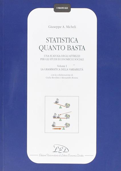 Statistica quanto basta. Una scatola degli attrezzi per gli studi economici e sociali. Vol. 1: La grammatica della variabilità. - Giuseppe A. Micheli - copertina