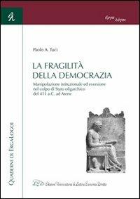 La fragilità della democrazia. Manipolazione istituzionale ed eversione nel colpo di stato oligarchico del 411 a.C. ad Atene - Paolo A. Tuci - copertina