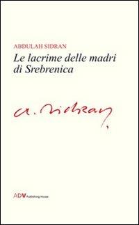 Le lacrime delle madri di Srebrenica - Abdulah Sidran - copertina