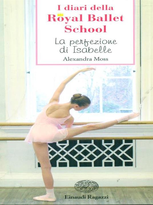 La perfezione di Isabelle. I diari della Royal Ballet School - Alexandra Moss - 2