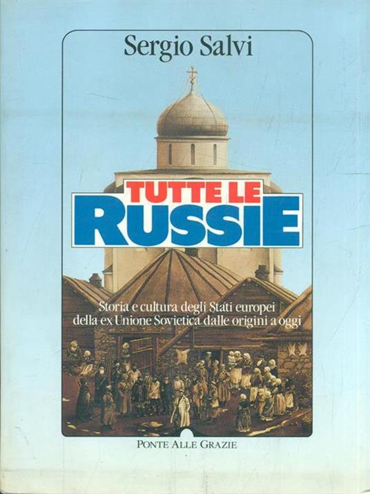 Tutte le Russie. Storia e cultura degli Stati europei della ex Unione Sovietica dalle origini a oggi - Sergio Salvi - 2